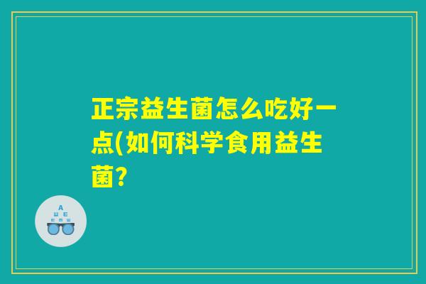 正宗益生菌怎么吃好一点(如何科学食用益生菌？