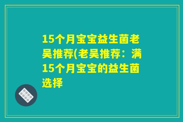 15个月宝宝益生菌老吴推荐(老吴推荐：满15个月宝宝的益生菌选择