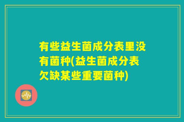 有些益生菌成分表里没有菌种(益生菌成分表欠缺某些重要菌种)