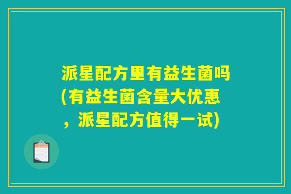 派星配方里有益生菌吗(有益生菌含量大优惠，派星配方值得一试)