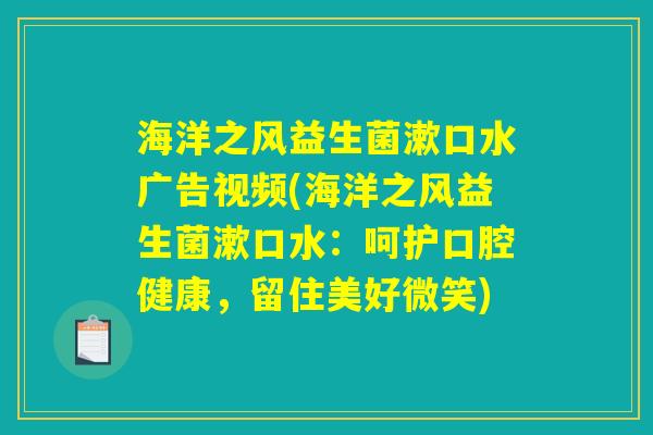 海洋之风益生菌漱口水广告视频(海洋之风益生菌漱口水：呵护口腔健康，留住美好微笑)