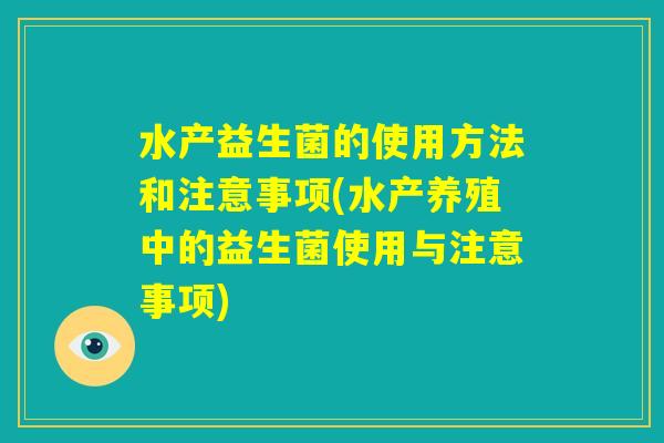 水产益生菌的使用方法和注意事项(水产养殖中的益生菌使用与注意事项)