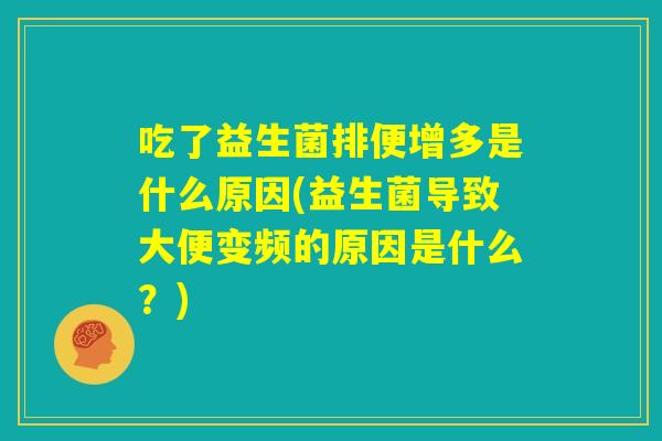 吃了益生菌排便增多是什么原因(益生菌导致大便变频的原因是什么？)