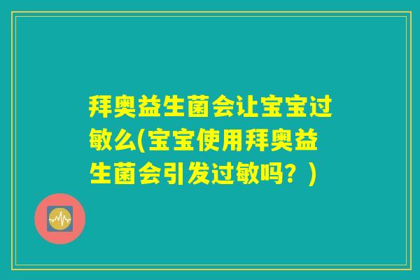 拜奥益生菌会让宝宝过敏么(宝宝使用拜奥益生菌会引发过敏吗?) 拜奥益生菌会让宝宝过敏么(宝宝使用拜奥益生菌会引发过敏吗?)