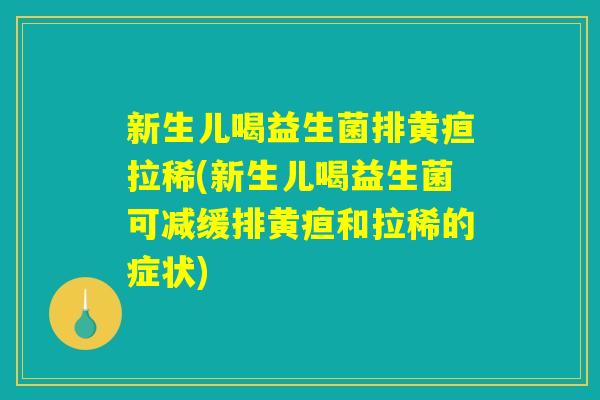 新生儿喝益生菌排黄疸拉稀(新生儿喝益生菌可减缓排黄疸和拉稀的症状)