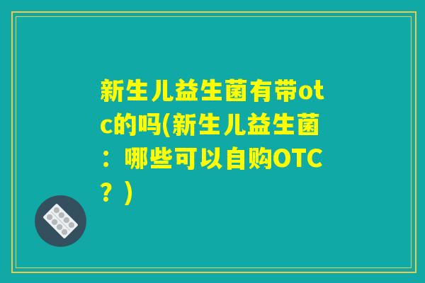新生儿益生菌有带otc的吗(新生儿益生菌：哪些可以自购OTC？)