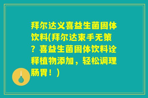 拜尔达义喜益生菌固体饮料(拜尔达束手无策？喜益生菌固体饮料诠释植物添加，轻松调理肠胃！)