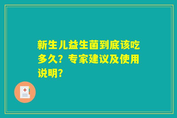 新生儿益生菌到底该吃多久?专家建议及使用说明? 新生儿益生菌到底该吃多久?专家建议及使用说明?