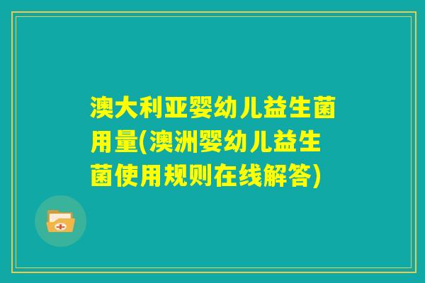 澳大利亚婴幼儿益生菌用量(澳洲婴幼儿益生菌使用规则在线解答) 澳大利亚婴幼儿益生菌用量(澳洲婴幼儿益生菌使用规则在线解答)