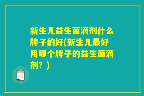 新生儿益生菌滴剂什么牌子的好(新生儿最好用哪个牌子的益生菌滴剂?) 新生儿益生菌滴剂什么牌子的好(新生儿最好用哪个牌子的益生菌滴剂?)