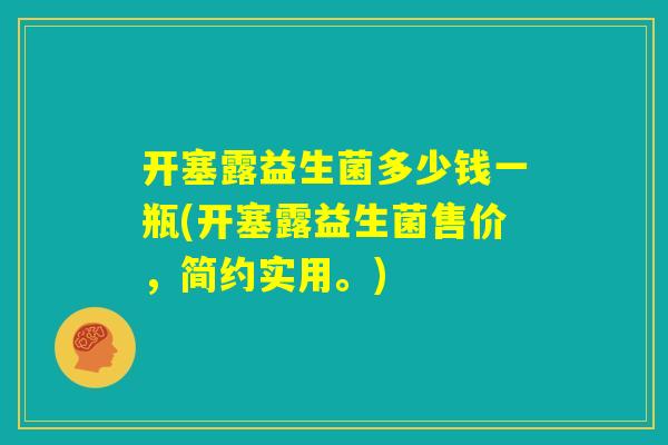 开塞露益生菌多少钱一瓶(开塞露益生菌售价,简约实用。) 开塞露益生菌多少钱一瓶(开塞露益生菌售价,简约实用。)