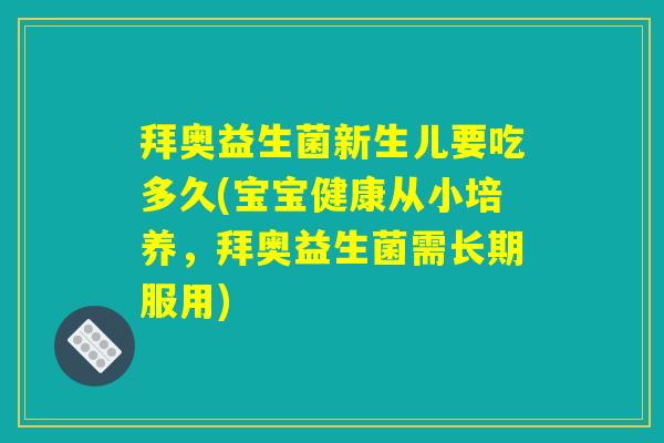 拜奥益生菌新生儿要吃多久(宝宝健康从小培养,拜奥益生菌需长期服用) 拜奥益生菌新生儿要吃多久(宝宝健康从小培养,拜奥益生菌需长期服用)