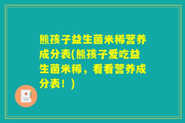 熊孩子益生菌米稀营养成分表(熊孩子爱吃益生菌米稀,看看营养成分表!) 熊孩子益生菌米稀营养成分表(熊孩子爱吃益生菌米稀,看看营养成分表!)