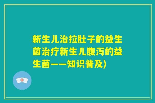 新生儿治拉肚子的益生菌治疗新生儿腹泻的益生菌——知识普及)