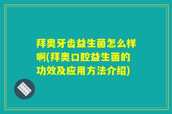 拜奥牙齿益生菌怎么样啊(拜奥口腔益生菌的功效及应用方法介绍) 拜奥牙齿益生菌怎么样啊(拜奥口腔益生菌的功效及应用方法介绍)