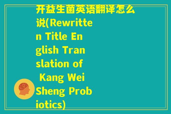开益生菌英语翻译怎么说(Rewritten Title English Translation of Kang Wei Sheng Probiotics)
