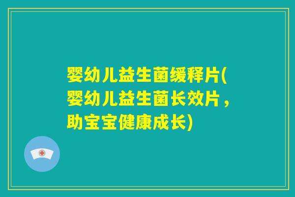 婴幼儿益生菌缓释片(婴幼儿益生菌长效片,助宝宝健康成长) 婴幼儿益生菌缓释片(婴幼儿益生菌长效片,助宝宝健康成长)