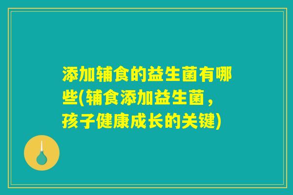 添加辅食的益生菌有哪些(辅食添加益生菌，孩子健康成长的关键)