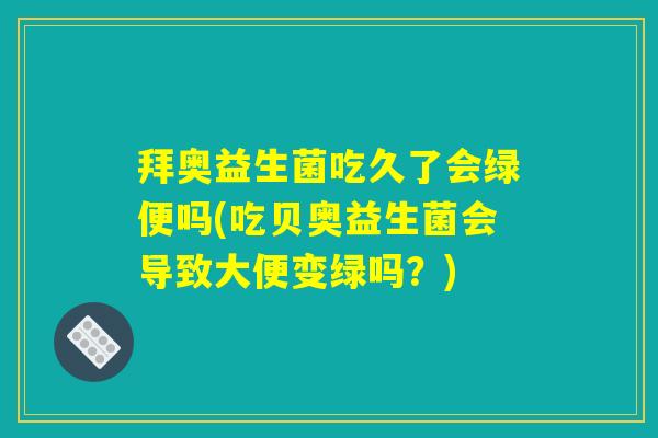 拜奥益生菌吃久了会绿便吗(吃贝奥益生菌会导致大便变绿吗？)