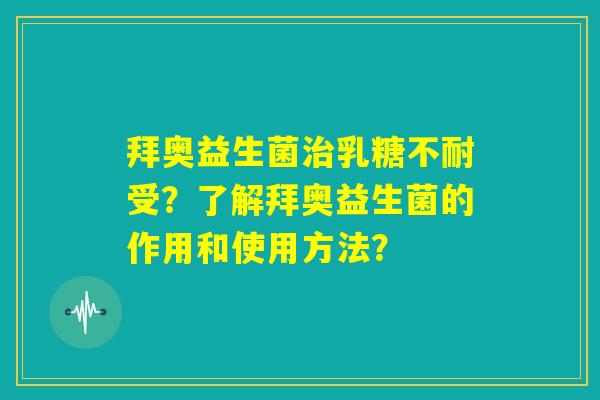 拜奥益生菌治乳糖不耐受？了解拜奥益生菌的作用和使用方法？
