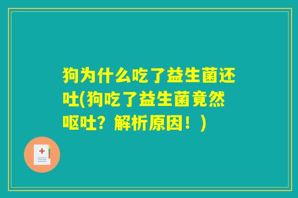 狗为什么吃了益生菌还吐(狗吃了益生菌竟然呕吐?解析原因!) 狗为什么吃了益生菌还吐(狗吃了益生菌竟然呕吐?解析原因!)