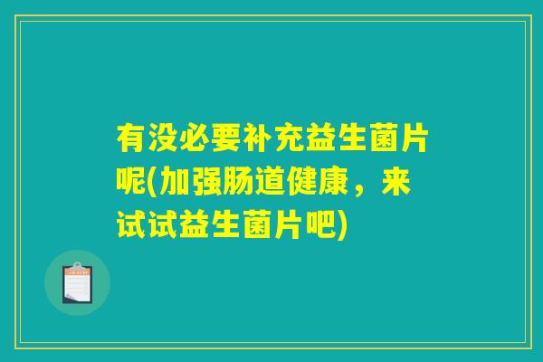 有没必要补充益生菌片呢(加强肠道健康,来试试益生菌片吧) 有没必要补充益生菌片呢(加强肠道健康,来试试益生菌片吧)