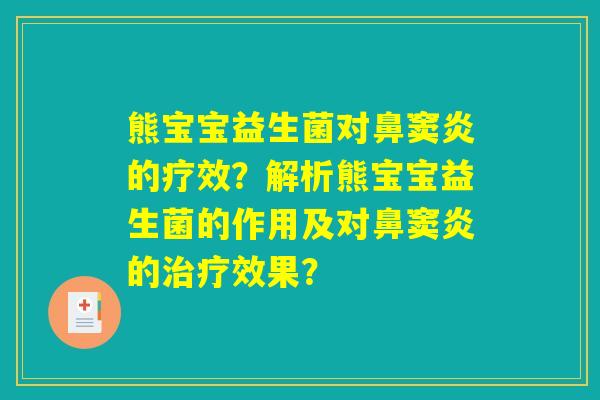 熊宝宝益生菌对鼻窦炎的疗效?解析熊宝宝益生菌的作用及对鼻窦炎的治疗效果? 熊宝宝益生菌对鼻窦炎的疗效?解析熊宝宝益生菌的作用及对鼻窦炎的治疗效果?