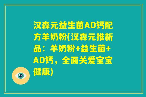 汉森元益生菌AD钙配方羊奶粉(汉森元推新品：羊奶粉+益生菌+AD钙，全面关爱宝宝健康)