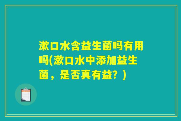 漱口水含益生菌吗有用吗(漱口水中添加益生菌，是否真有益？)
