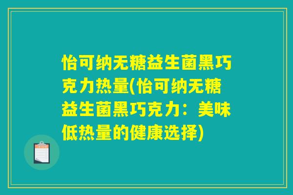 怡可纳无糖益生菌黑巧克力热量(怡可纳无糖益生菌黑巧克力:美味低热量的健康选择) 怡可纳无糖益生菌黑巧克力热量(怡可纳无糖益生菌黑巧克力:美味低热量的健康选择)