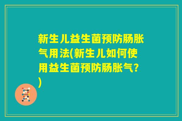 新生儿益生菌预防肠胀气用法(新生儿如何使用益生菌预防肠胀气？)