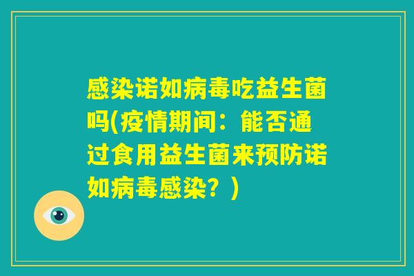 感染诺如病毒吃益生菌吗(疫情期间：能否通过食用益生菌来预防诺如病毒感染？)