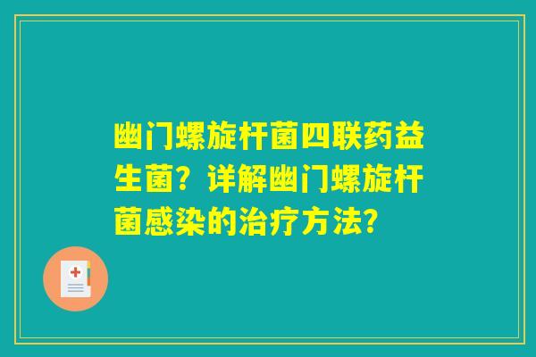 幽门螺旋杆菌四联药益生菌?详解幽门螺旋杆菌感染的治疗方法? 幽门螺旋杆菌四联药益生菌?详解幽门螺旋杆菌感染的治疗方法?