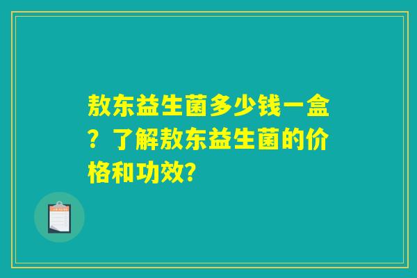 敖东益生菌多少钱一盒？了解敖东益生菌的价格和功效？