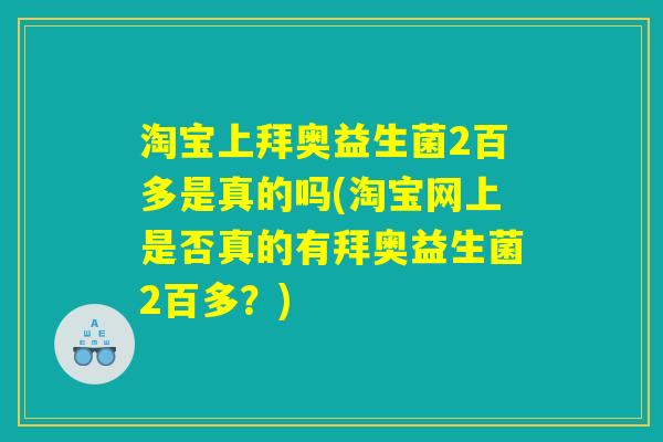 淘宝上拜奥益生菌2百多是真的吗(淘宝网上是否真的有拜奥益生菌2百多？)