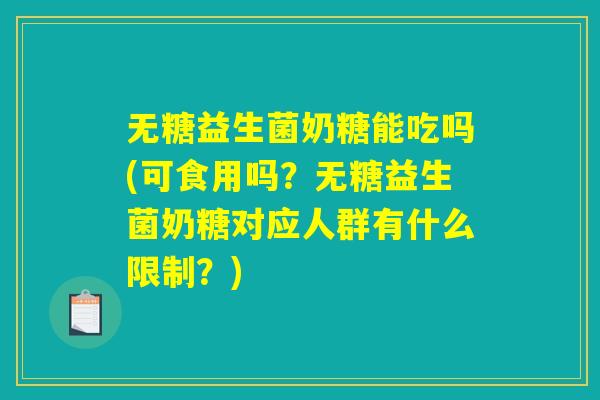 无糖益生菌奶糖能吃吗(可食用吗?无糖益生菌奶糖对应人群有什么限制?) 无糖益生菌奶糖能吃吗(可食用吗?无糖益生菌奶糖对应人群有什么限制?)