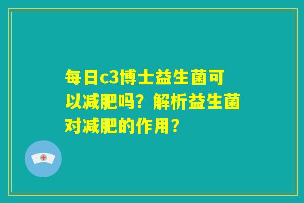 每日c3博士益生菌可以减肥吗？解析益生菌对减肥的作用？