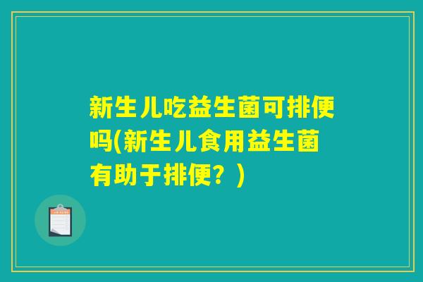 新生儿吃益生菌可排便吗(新生儿食用益生菌有助于排便？)