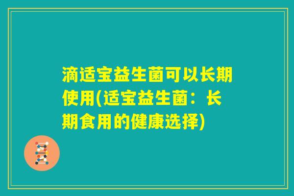滴适宝益生菌可以长期使用(适宝益生菌：长期食用的健康选择)