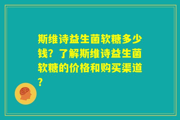 斯维诗益生菌软糖多少钱?了解斯维诗益生菌软糖的价格和购买渠道? 斯维诗益生菌软糖多少钱?了解斯维诗益生菌软糖的价格和购买渠道?