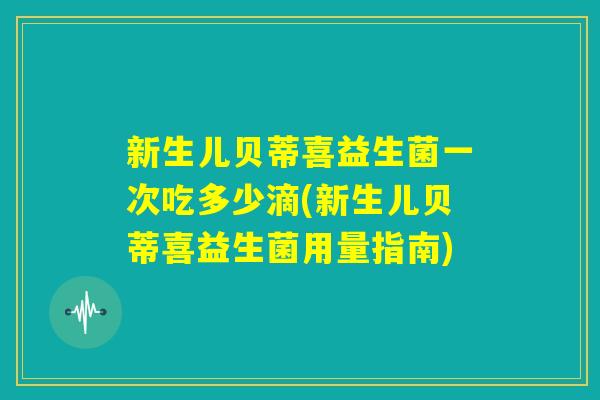 新生儿贝蒂喜益生菌一次吃多少滴(新生儿贝蒂喜益生菌用量指南) 新生儿贝蒂喜益生菌一次吃多少滴(新生儿贝蒂喜益生菌用量指南)