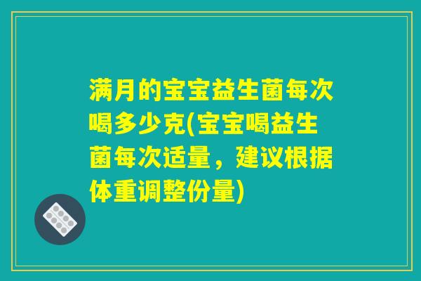 满月的宝宝益生菌每次喝多少克(宝宝喝益生菌每次适量，建议根据体重调整份量)