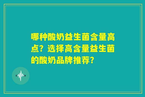 哪种酸奶益生菌含量高点？选择高含量益生菌的酸奶品牌推荐？