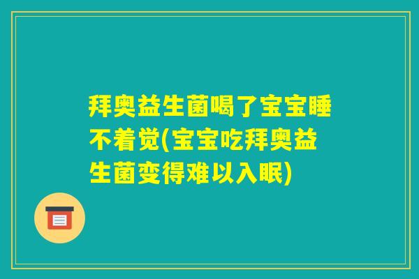 拜奥益生菌喝了宝宝睡不着觉(宝宝吃拜奥益生菌变得难以入眠) 拜奥益生菌喝了宝宝睡不着觉(宝宝吃拜奥益生菌变得难以入眠)