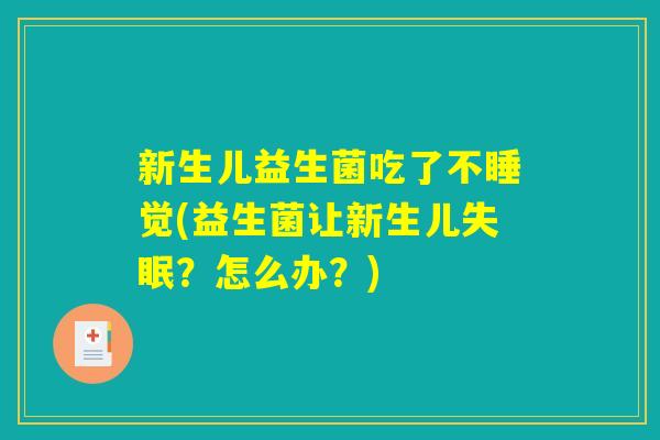 新生儿益生菌吃了不睡觉(益生菌让新生儿失眠？怎么办？)