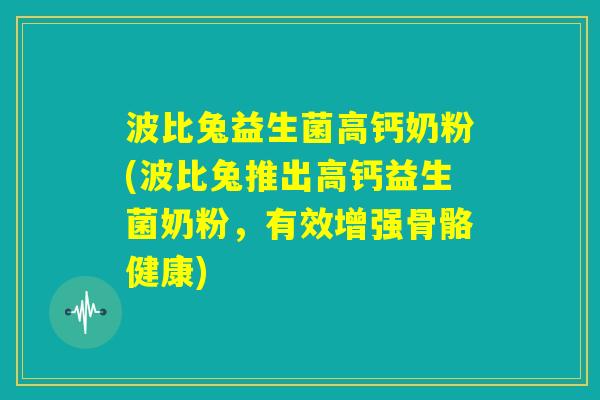 波比兔益生菌高钙奶粉(波比兔推出高钙益生菌奶粉，有效增强骨骼健康)