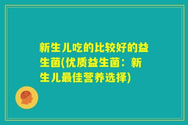 新生儿吃的比较好的益生菌(优质益生菌：新生儿最佳营养选择)