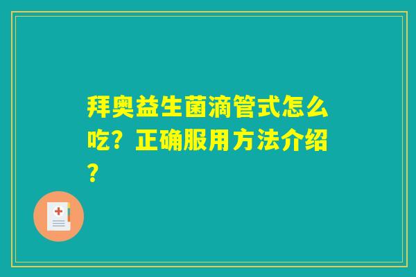 拜奥益生菌滴管式怎么吃？正确服用方法介绍？