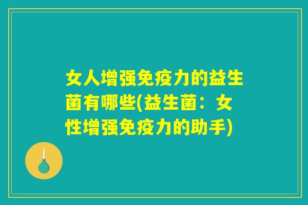 女人增强免疫力的益生菌有哪些(益生菌：女性增强免疫力的助手)