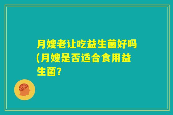 月嫂老让吃益生菌好吗(月嫂是否适合食用益生菌？